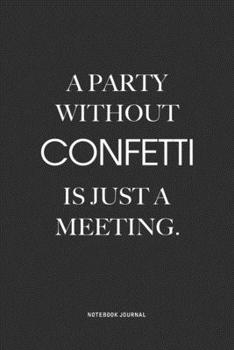 Paperback A Party Without Confetti Is Just A Meeting: A 6x9 Inch Notebook Journal Diary With A Bold Text Font Slogan On A Matte Cover and 120 Blank Lined Pages Book