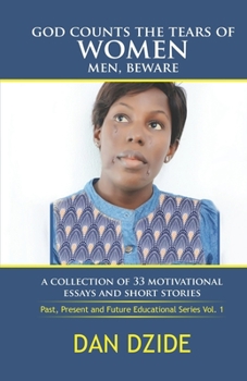 God Counts the Tears of Women Men, Beware: A Collections of 33 Essays and Short Stories (Past, Present and Future Educational Stories volume 1)