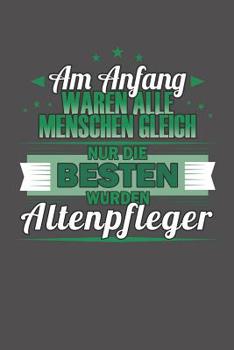 Paperback Am Anfang Waren Alle Menschen Gleich Nur Die Besten Wurden Altenpfleger: Wochenplaner für ein ganzes Jahr - ohne festes Datum [German] Book