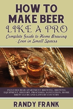 Paperback How to Make Beer Like a Pro: Complete Guide to Home Brewing - Even in Small Spaces Book