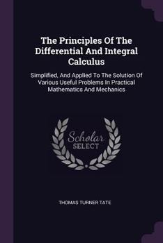 Paperback The Principles Of The Differential And Integral Calculus: Simplified, And Applied To The Solution Of Various Useful Problems In Practical Mathematics Book