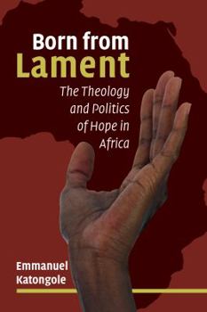 Paperback Born from Lament: The Theology and Politics of Hope in Africa Book