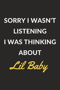 Sorry I Wasn't Listening I Was Thinking About Lil Baby: Lil Baby Journal Notebook to Write Down Things, Take Notes, Record Plans or Keep Track of Habits (6" x 9" - 120 Pages)