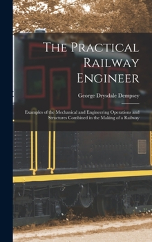 Hardcover The Practical Railway Engineer: Examples of the Mechanical and Engineering Operations and Structures Combined in the Making of a Railway Book