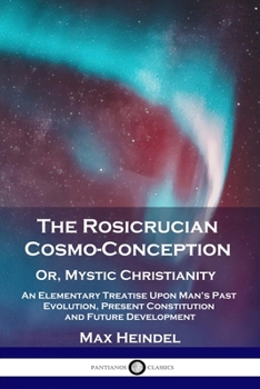 Paperback The Rosicrucian Cosmo-Conception, Or, Mystic Christianity: An Elementary Treatise Upon Man's Past Evolution, Present Constitution and Future Developme Book