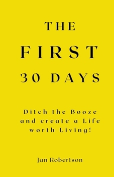 Paperback The First 30 Days: Ditch the Booze and Create a Life worth Living! Book