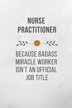 Nurse Practitioner Because Badass Miracle Worker Isn't An Official Job Title: Funny Quotes Notebook Novelty Gift for Nurse, Inspirational Thoughts and ... Blank Lined pages, 6"x9" Water Color Cover