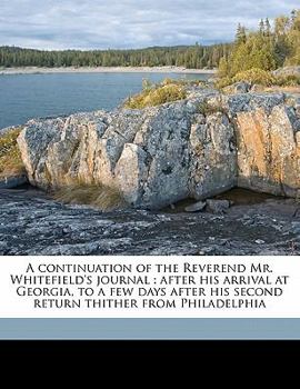 Paperback A Continuation of the Reverend Mr. Whitefield's Journal: After His Arrival at Georgia, to a Few Days After His Second Return Thither from Philadelphia Book