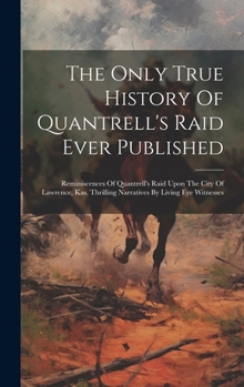 Hardcover The Only True History Of Quantrell's Raid Ever Published: Reminiscences Of Quantrell's Raid Upon The City Of Lawrence, Kas. Thrilling Narratives By Li Book