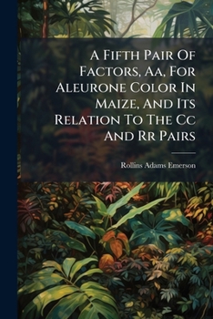 Paperback A Fifth Pair of Factors, AA, for Aleurone Color in Maize, and Its Relation to the CC and RR Pairs... Book