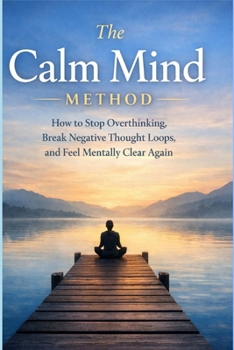 The Calm Mind Method: How to stop overthinking, break negative thought loops, and feel mentally clear again (The practical calm series)
