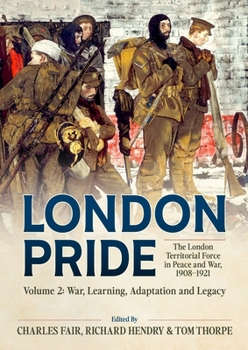 Hardcover London Pride: The London Territorial Force in Peace and War, 1908-1921 Volume 2: War, Learning, Adaptation and Legacy Book