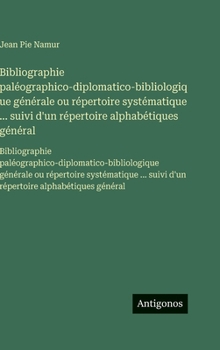 Bibliographie paléographico-diplomatico-bibliologique générale ou répertoire systématique ... suivi d'un répertoire alphabétiques général: ... ... suivi d'un répertoire a (French Edition)