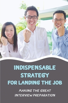 Paperback Indispensable Strategy For Landing The Job: Making The Great Interview Preparation: Job Offer Book