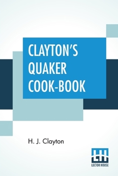 Paperback Clayton's Quaker Cook-Book: Being A Practical Treatise On The Culinary Art Adapted To The Tastes And Wants Of All Classes. Book