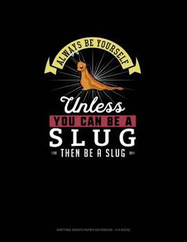 Paperback Always Be Yourself Unless You Can Be A Slug Then Be A Slug: Knitting Graph Paper Notebook - 4:5 Ratio Book