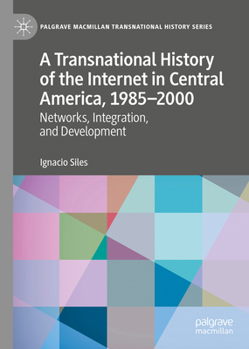 Hardcover A Transnational History of the Internet in Central America, 1985-2000: Networks, Integration, and Development Book