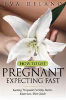 Paperback How to Get Pregnant, Expecting Fast: Getting Pregnant Fertility Herbs, Exercises, Diet Guide Book