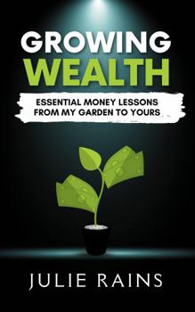 Growing Wealth: Essential Money Lessons from My Garden to Yours