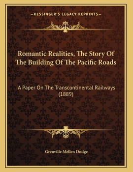 Paperback Romantic Realities, The Story Of The Building Of The Pacific Roads: A Paper On The Transcontinental Railways (1889) Book