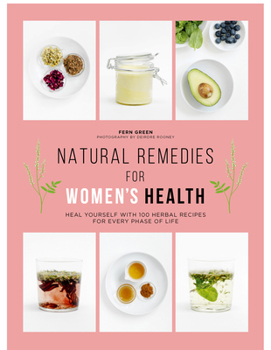 Natural Remedies for Women's Health: Heal Yourself with 100 Recipes for Every Phase of Your Life