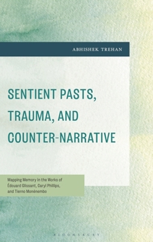 Sentient Pasts, Trauma, and Counter-Narrative: Mapping Memory in the Works of Édouard Glissant, Caryl Phillips, and Tierno Monénembo