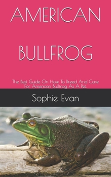 Paperback American Bullfrog: The Best Guide On How To Breed And Care For American Bullfrog As A Pet. Book