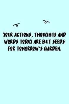 Your actions, thoughts and words today are but seeds for tomorrow's garden. Journal: A minimalistic Lined Journal / Notebook /Journal /planner/ dairy/ calligraphy Book / lettering book/Gratitude journ