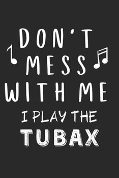 Don't mess with me I play the Tubax: Lined Journal, 120 Pages, 6 x 9, Music Instrument Gift Tubax Instruments, Black Matte Finish (Don't mess with me I play the Tubax Journal)