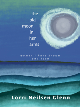 Paperback The Old Moon in Her Arms: Women I Have Known and Been Book