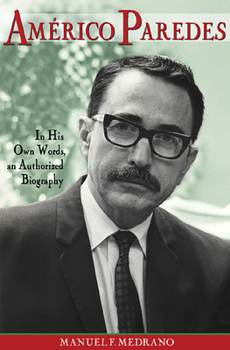 Americo Paredes: In His Own Words, an Authorized Biography - Book  of the Al Filo: Mexican American Studies Series