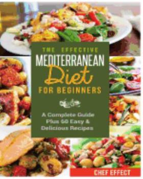The Effective Mediterranean Diet for Beginners: A Complete Guide Plus 60 Easy & Delicious Recipes