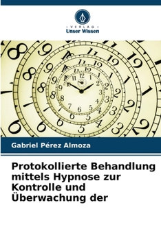 Protokollierte Behandlung mittels Hypnose zur Kontrolle und Überwachung der (German Edition)