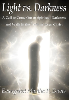 Light vs. Darkness : A Call to Come Out of Spiritual Darkness and Walk in the Truth of Jesus Christ