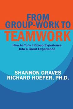 Paperback From Group-Work to Teamwork: How to Turn a Group Experience into a Great Experience Book
