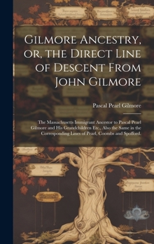 Gilmore Ancestry, or, the Direct Line of Descent From John Gilmore: the Massachusetts Immigrant Ancestor to Pascal Pearl Gilmore and His Grandchildren ... Lines of Pearl, Coombs and Spofford.
