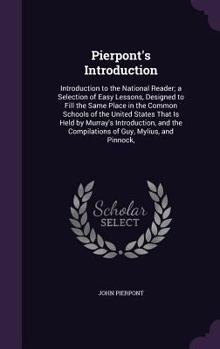 Hardcover Pierpont's Introduction: Introduction to the National Reader; a Selection of Easy Lessons, Designed to Fill the Same Place in the Common School Book