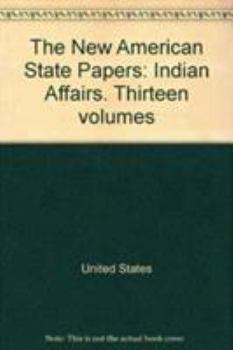 Hardcover The New American State Papers: Indian Affairs. Thirteen Volumes Book