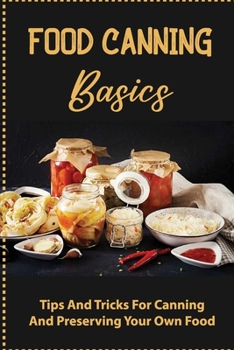 Paperback Food Canning Basics: Tips And Tricks For Canning And Preserving Your Own Food Book