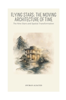 FLYING STARS - THE MOVING ARCHITECTURE OF TIME: The Nine Stars and Spatial Transformation (THE ART OF SPACE AND TIME)