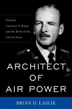 Hardcover Architect of Air Power: General Laurence S. Kuter and the Birth of the US Air Force Book
