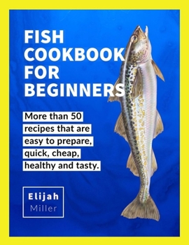 Paperback Fish Cookbook for Beginners: More than 50 recipes that are easy to prepare, quick, cheap, healthy and tatsy. Book