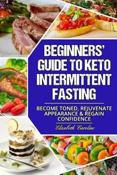 Paperback Beginners' Guide To Keto Intermittent Fasting: Become Toned, Rejuvenate Appearance & Regain Confidence Book