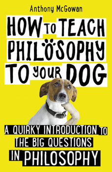 Hardcover How to Teach Philosophy to Your Dog: A Quirky Introduction to the Big Questions in Philosophy Book