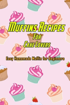 Paperback Muffins Recipes For Cake Lovers: Easy Homemade Muffin for Beginners: How to Make Muffins at Home Book