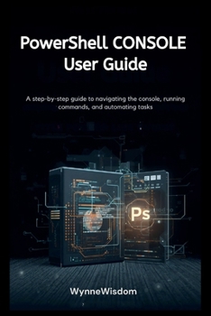 PowerShell Console User Guide: A step-by-step guide to navigating the console, running commands, and automating tasks