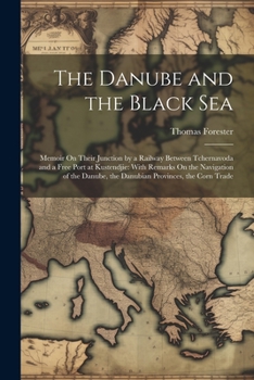 Paperback The Danube and the Black Sea: Memoir On Their Junction by a Railway Between Tchernavoda and a Free Port at Kustendjie: With Remarks On the Navigatio Book