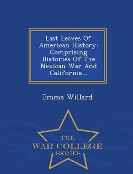 Paperback Last Leaves of American History: Comprising Histories of the Mexican War and California... - War College Series Book