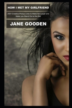 How I Met My Girlfriend: 2001 Creative Pickup Lines to Make her Laugh and Make you Stand Out at the Bar