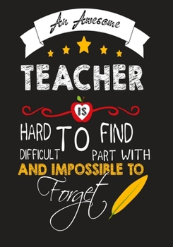 An Awesome Teacher Is Hard To Find Diffuclt To Part with And Impossible To Forget: Teacher Appreciation Gift, journal Notebook, Thank You, Retirement, Year End Gift